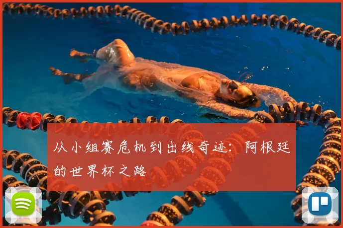 从小组赛危机到出线奇迹:阿根廷的世界杯之路
