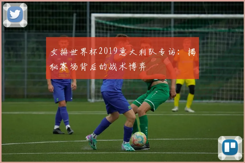 女排世界杯2019意大利队专访：揭秘赛场背后的战术博弈