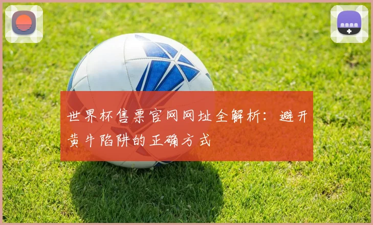 世界杯售票官网网址全解析：避开黄牛陷阱的正确方式