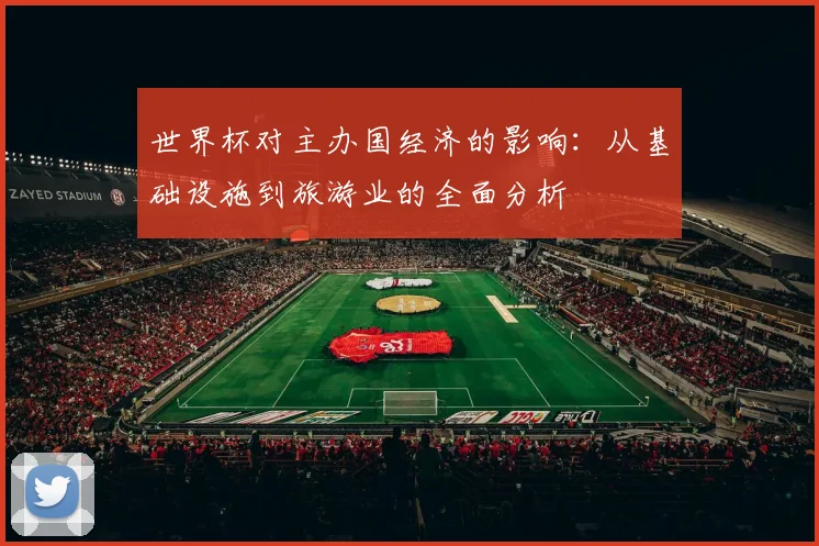 世界杯对主办国经济的影响：从基础设施到旅游业的全面分析