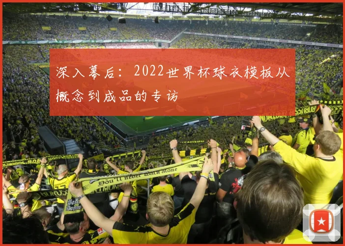 深入幕后：2022世界杯球衣模板从概念到成品的专访
