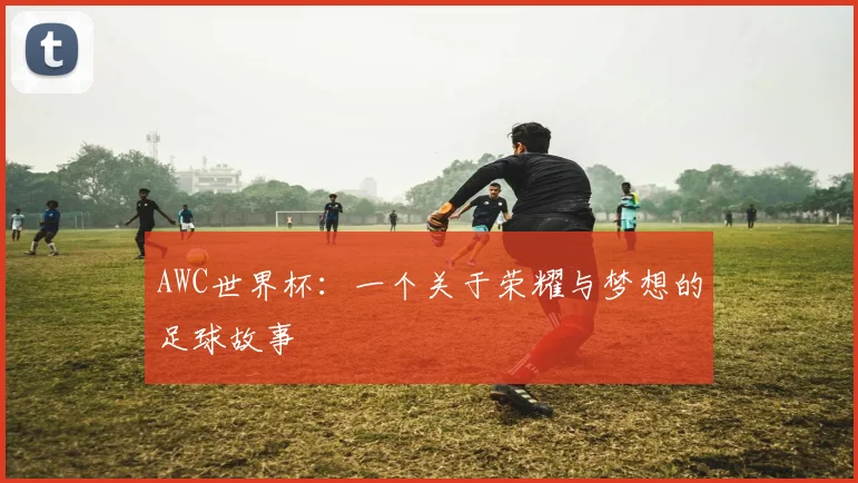 AWC世界杯：一个关于荣耀与梦想的足球故事