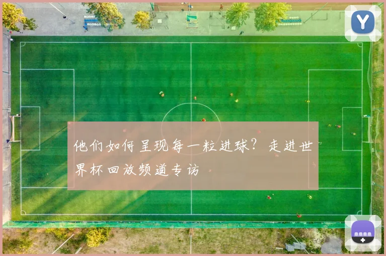 他们如何呈现每一粒进球？走进世界杯回放频道专访